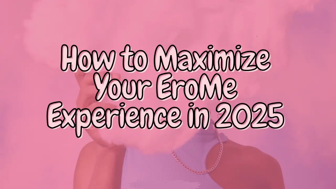 How to Maximize Your EroMe Experience in 2025